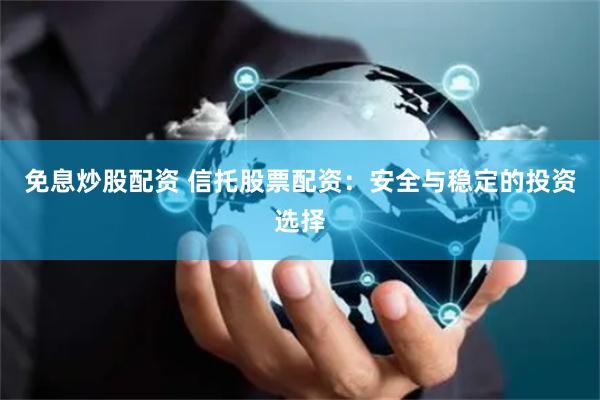 免息炒股配资 信托股票配资：安全与稳定的投资选择