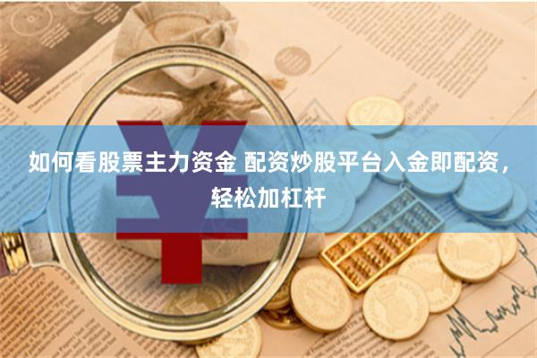 如何看股票主力资金 配资炒股平台入金即配资，轻松加杠杆