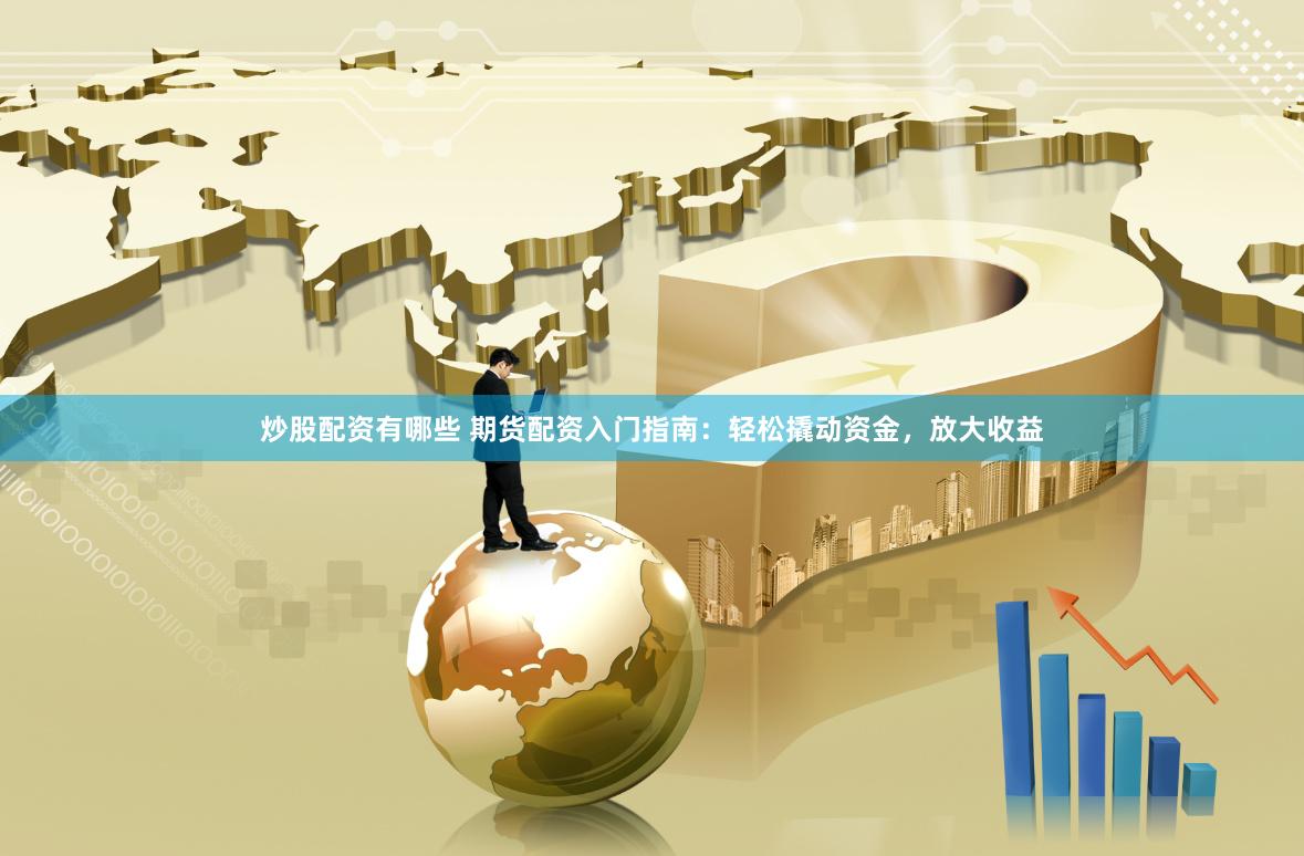 炒股配资有哪些 期货配资入门指南：轻松撬动资金，放大收益