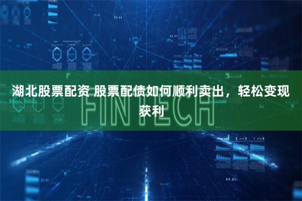 湖北股票配资 股票配债如何顺利卖出，轻松变现获利