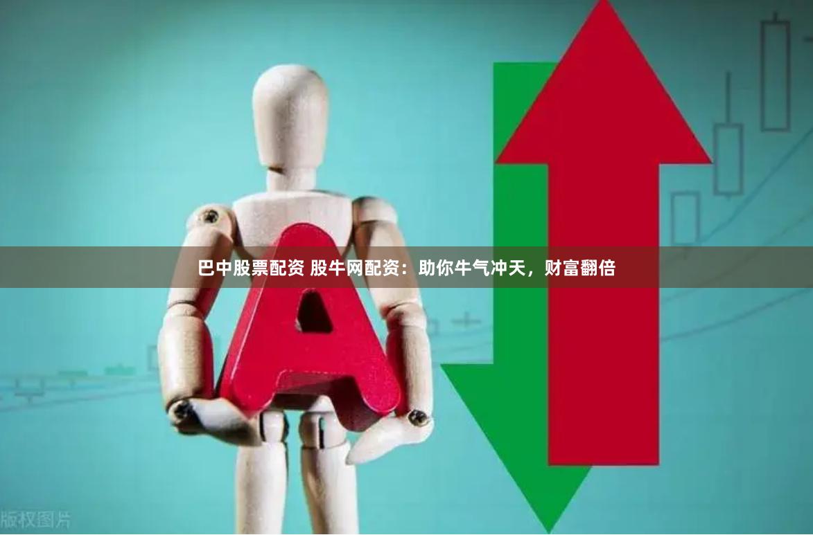 巴中股票配资 股牛网配资：助你牛气冲天，财富翻倍