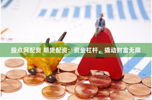 股点网配资 期货配资：资金杠杆，撬动财富无限