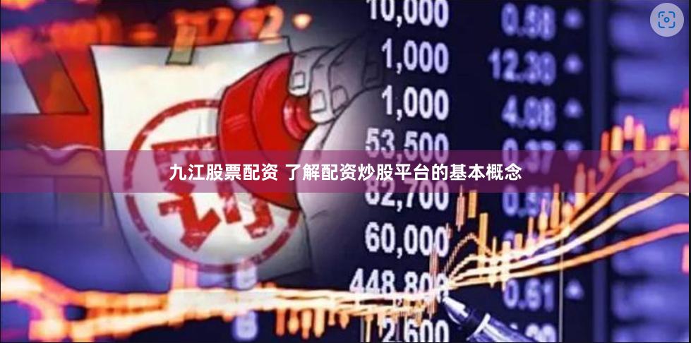 九江股票配资 了解配资炒股平台的基本概念