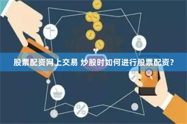股票配资网上交易 炒股时如何进行股票配资？