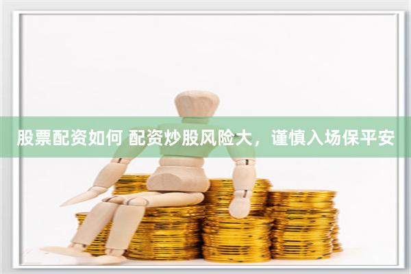 股票配资如何 配资炒股风险大，谨慎入场保平安