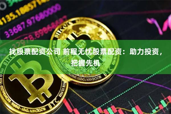 找股票配资公司 前程无忧股票配资：助力投资，把握先机
