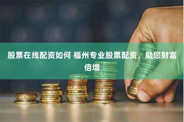 股票在线配资如何 福州专业股票配资，助您财富倍增