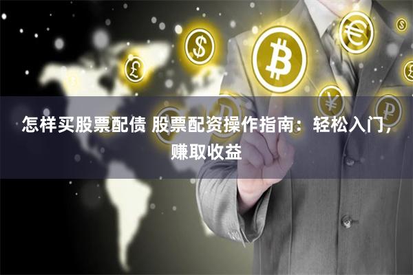 怎样买股票配债 股票配资操作指南：轻松入门，赚取收益