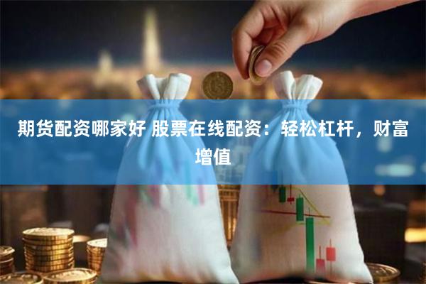 期货配资哪家好 股票在线配资：轻松杠杆，财富增值