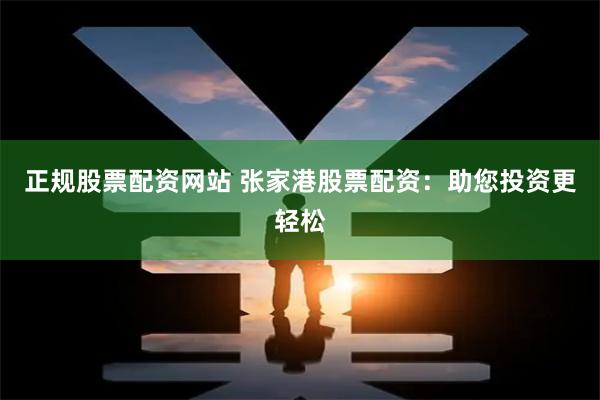 正规股票配资网站 张家港股票配资：助您投资更轻松