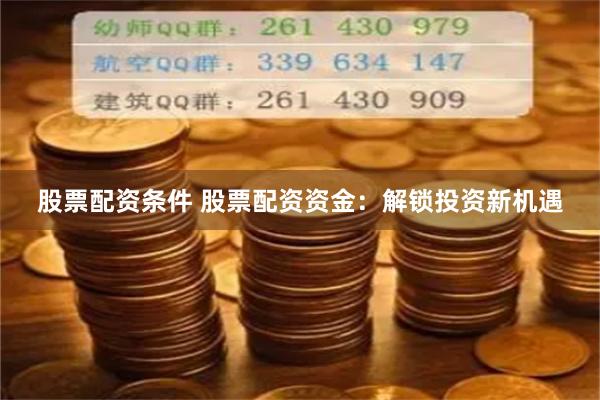 股票配资条件 股票配资资金：解锁投资新机遇