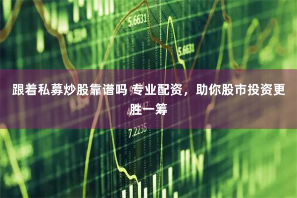 跟着私募炒股靠谱吗 专业配资，助你股市投资更胜一筹