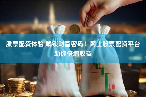 股票配资体验 解锁财富密码！网上股票配资平台助你倍增收益
