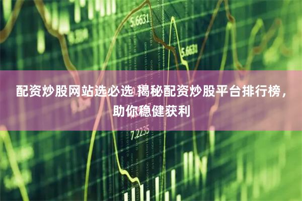 配资炒股网站选必选 揭秘配资炒股平台排行榜，助你稳健获利