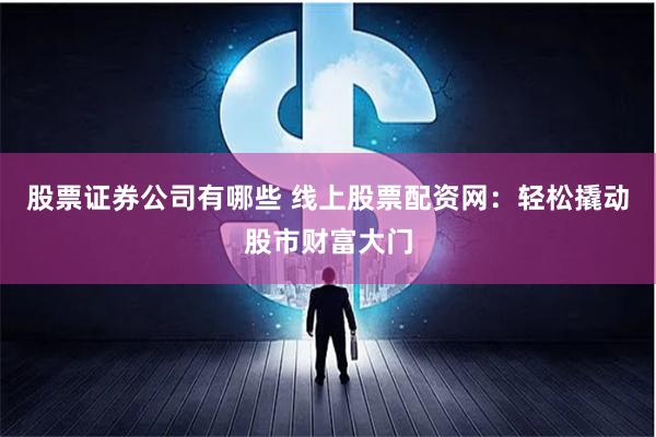 股票证券公司有哪些 线上股票配资网：轻松撬动股市财富大门