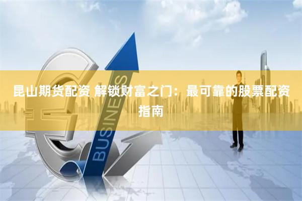 昆山期货配资 解锁财富之门：最可靠的股票配资指南