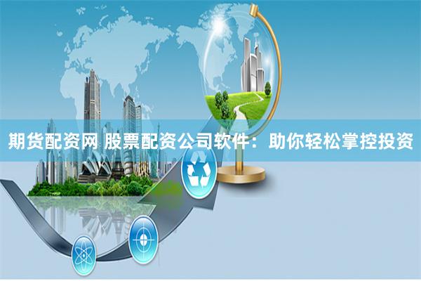 期货配资网 股票配资公司软件：助你轻松掌控投资