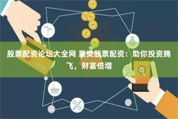 股票配资论坛大全网 襄樊股票配资：助你投资腾飞，财富倍增