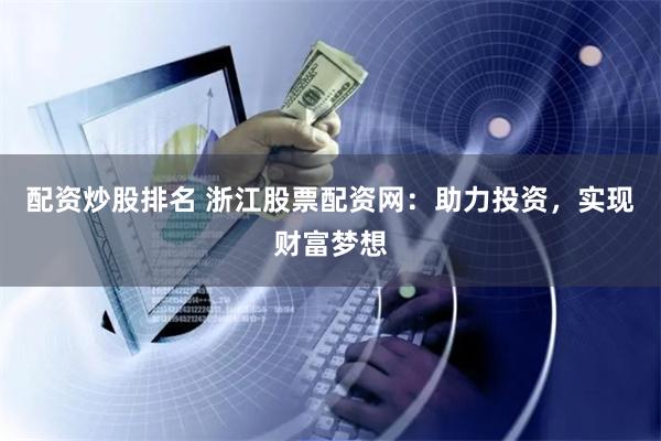 配资炒股排名 浙江股票配资网：助力投资，实现财富梦想