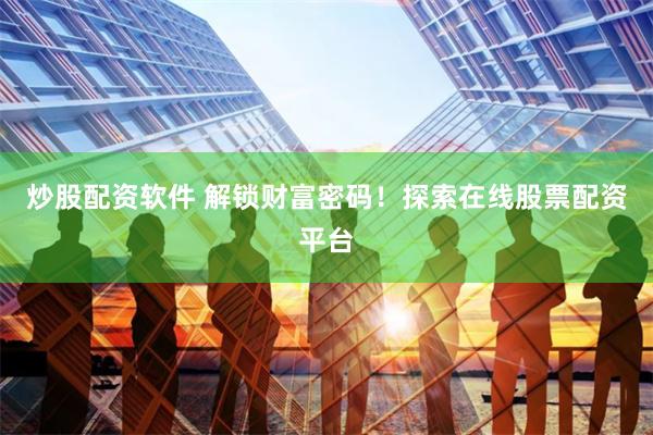 炒股配资软件 解锁财富密码！探索在线股票配资平台
