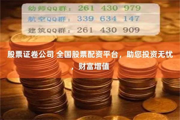 股票证卷公司 全国股票配资平台，助您投资无忧，财富增值