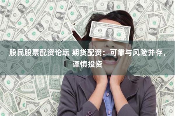 股民股票配资论坛 期货配资：可靠与风险并存，谨慎投资