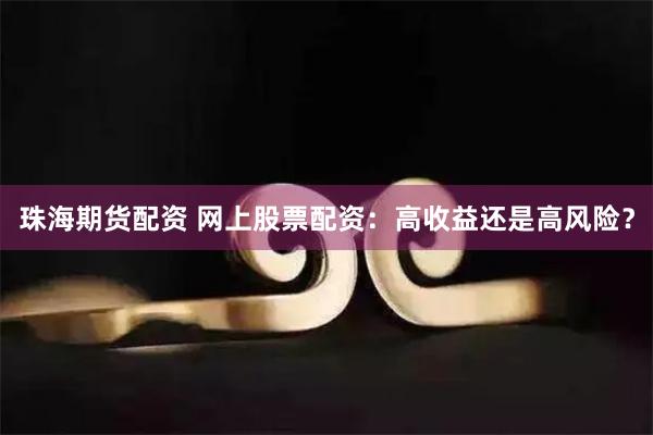 珠海期货配资 网上股票配资：高收益还是高风险？