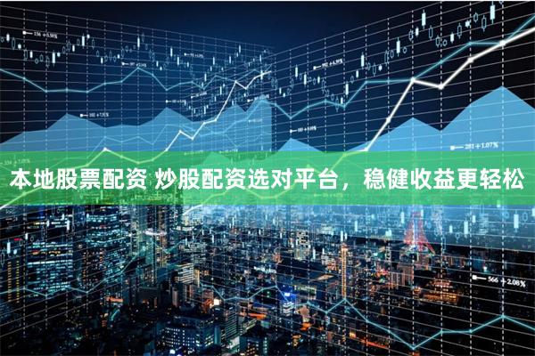 本地股票配资 炒股配资选对平台,稳健收益更轻松