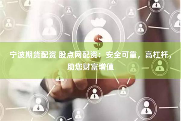 宁波期货配资 股点网配资:安全可靠,高杠杆,助您财富增值