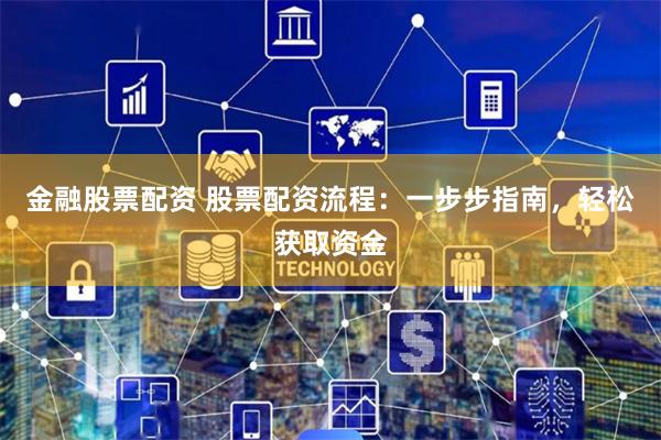 金融股票配资 股票配资流程:一步步指南,轻松获取资金