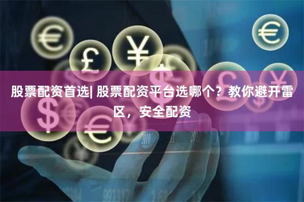 股票配资首选| 股票配资平台选哪个?教你避开雷区,安全配资