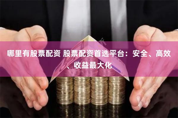 哪里有股票配资 股票配资首选平台:安全、高效、收益最大化