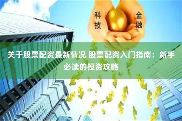 关于股票配资最新情况 股票配资入门指南:新手必读的投资攻略