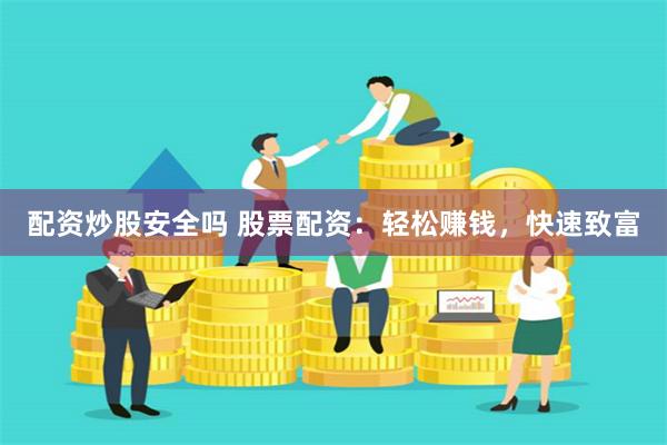 配资炒股安全吗 股票配资:轻松赚钱,快速致富