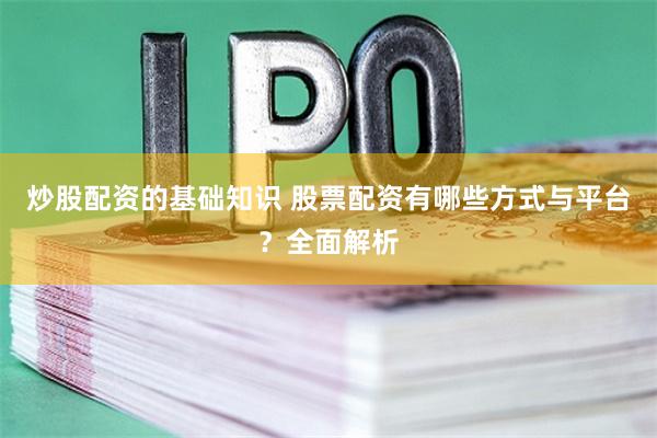 炒股配资的基础知识 股票配资有哪些方式与平台？全面解析